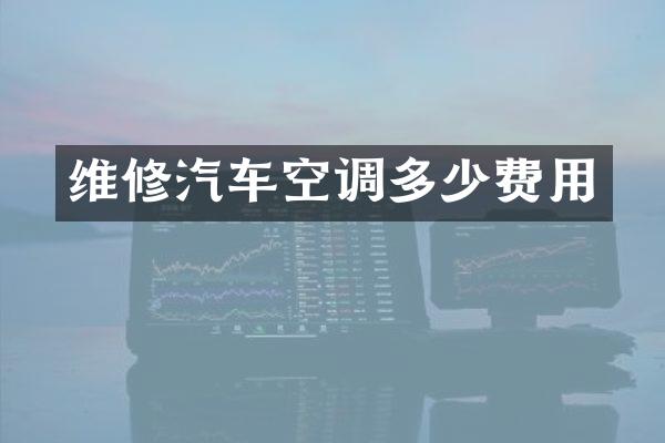 维修汽车空调多少费用