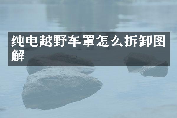 纯电越野车罩怎么拆卸图解