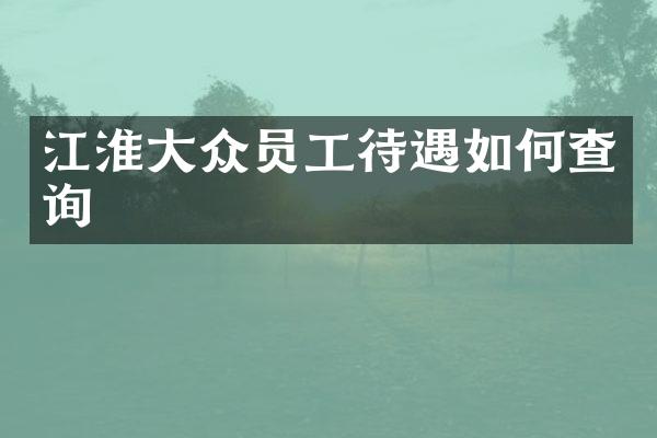 江淮大众员工待遇如何查询