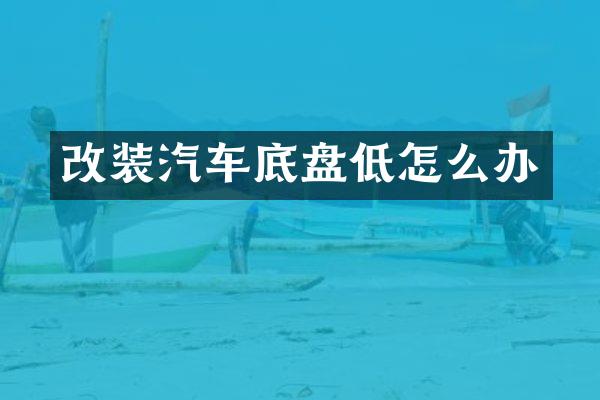 改装汽车底盘低怎么办