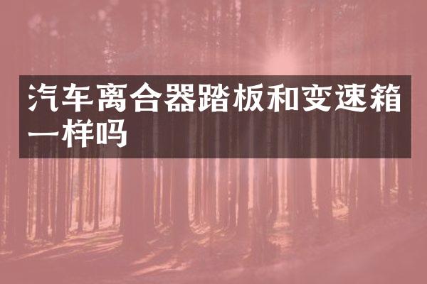 汽车离合器踏板和变速箱一样吗