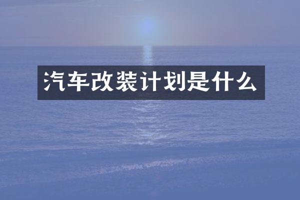 汽车改装计划是什么