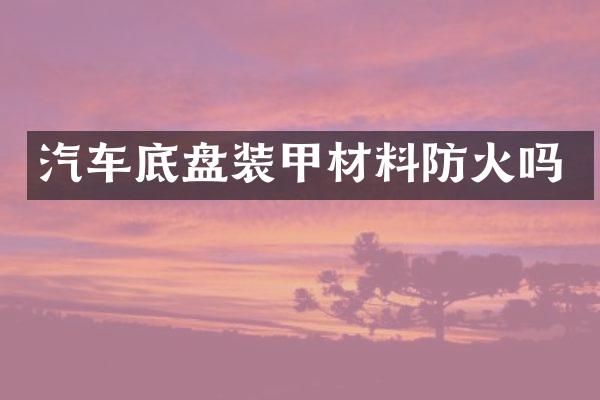 汽车底盘装甲材料防火吗