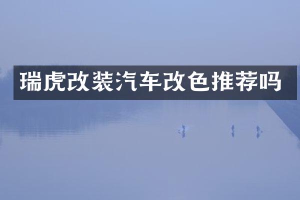 瑞虎改装汽车改色推荐吗