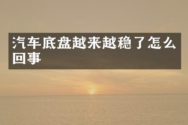 汽车底盘越来越稳了怎么回事