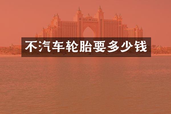 不汽车轮胎要多少钱