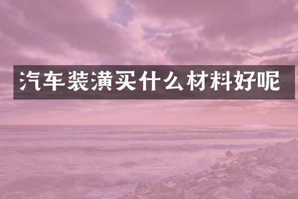汽车装潢材料好呢