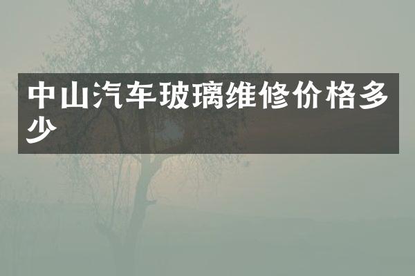中山汽车玻璃维修价格多少
