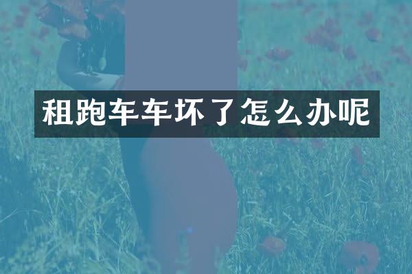 租跑车车坏了怎么办呢
