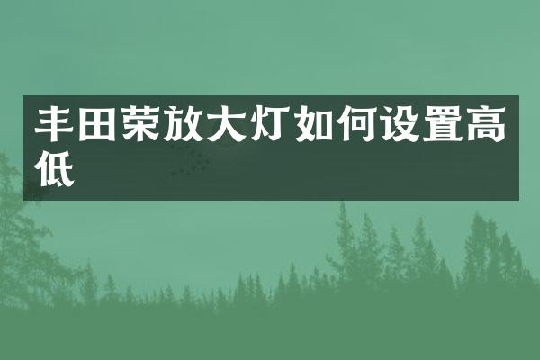 丰田荣放大灯如何设置高低