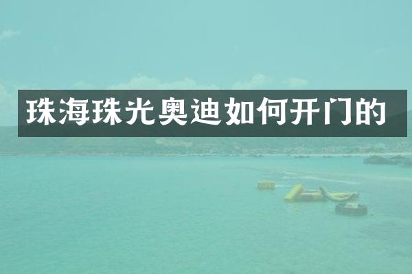 珠海珠光奥迪如何开门的