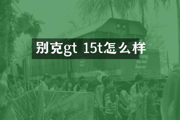 别克gt 15t怎么样
