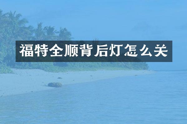 福特全顺背后灯怎么关