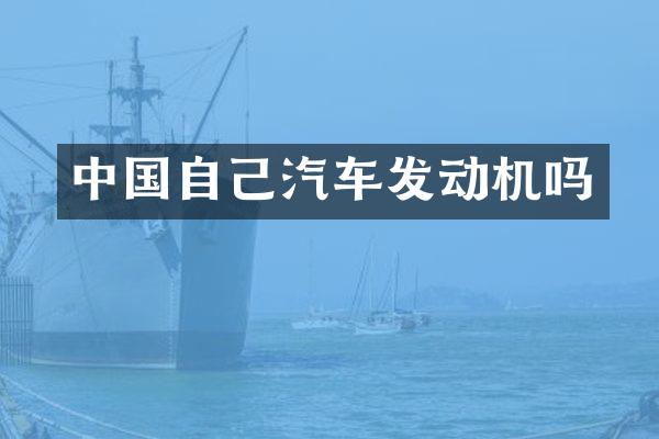 中国自己汽车发动机吗