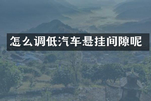怎么调低汽车悬挂间隙呢