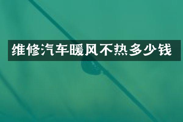 维修汽车暖风不热多少钱