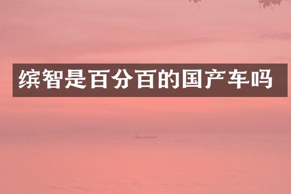缤智是百分百的国产车吗