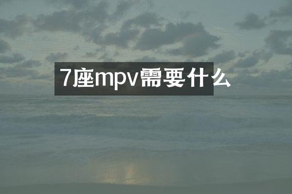 7座mpv需要什么