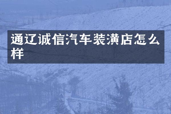 通辽诚信汽车装潢店怎么样