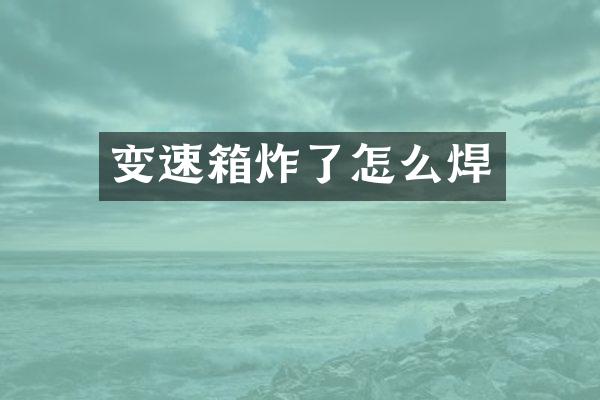 变速箱炸了怎么焊