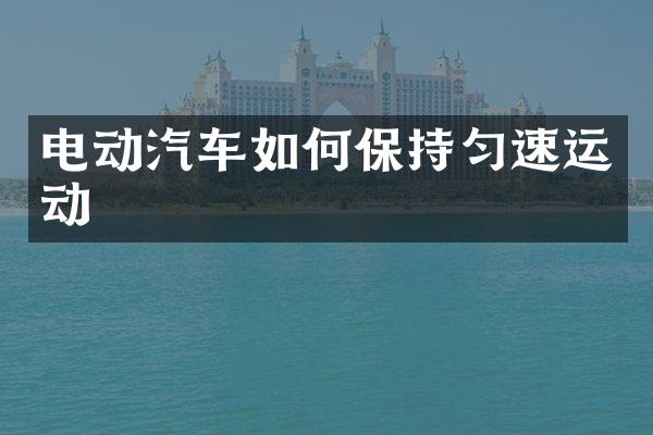 电动汽车如何保持匀速运动