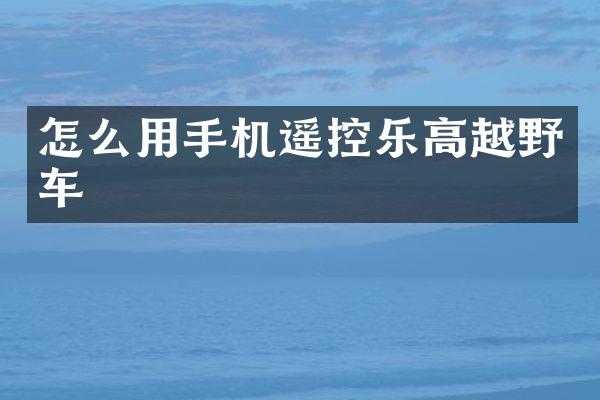 怎么用手机遥控乐高越野车
