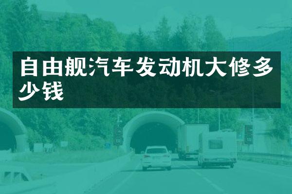 自由舰汽车发动机大修多少钱