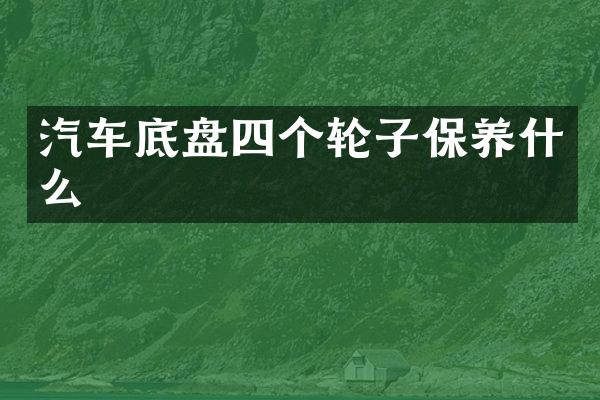 汽车底盘四个轮子保养什么