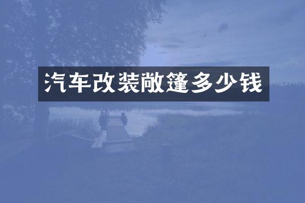 汽车改装敞篷多少钱