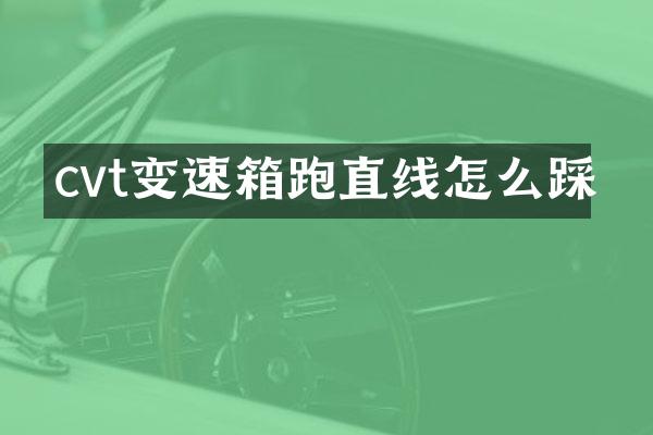 cvt变速箱跑直线怎么踩
