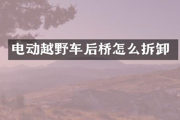 电动越野车后桥怎么拆卸