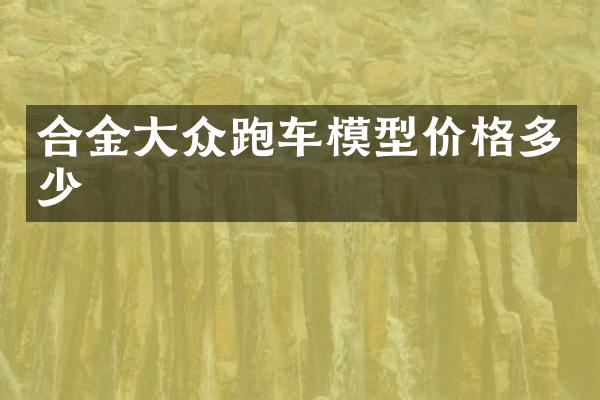 合金大众跑车模型价格多少