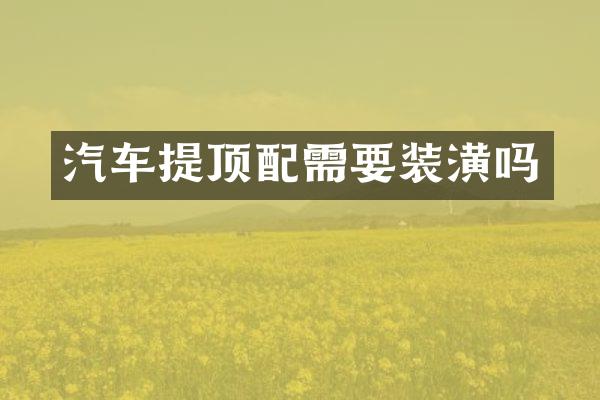 汽车提顶配需要装潢吗