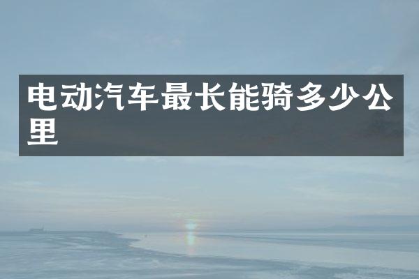 电动汽车最长能骑多少公里