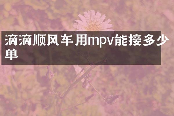 滴滴顺风车用mpv能接多少单
