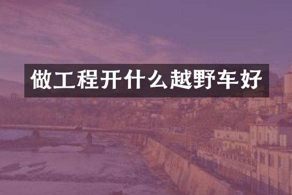 做工程开什么越野车好