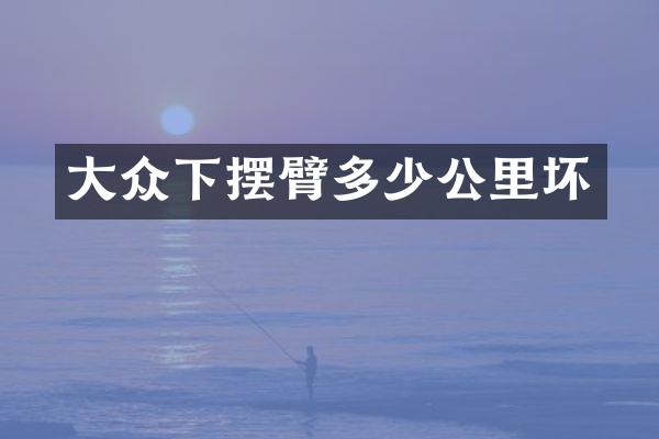 大众下摆臂多少公里坏