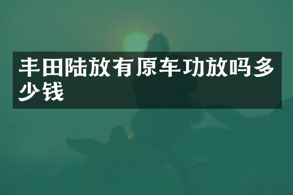 丰田陆放有原车功放吗多少钱