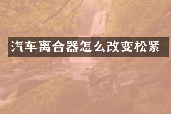 汽车离合器怎么改变松紧