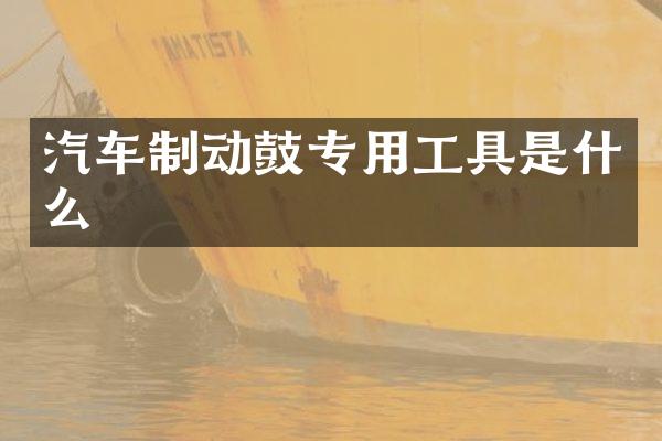 汽车制动鼓专用工具是什么