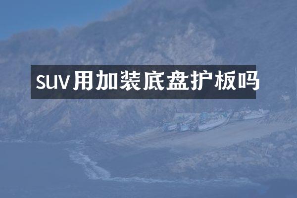 suv用加装底盘护板吗