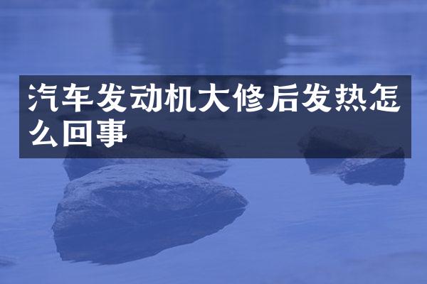 汽车发动机大修后发热怎么回事