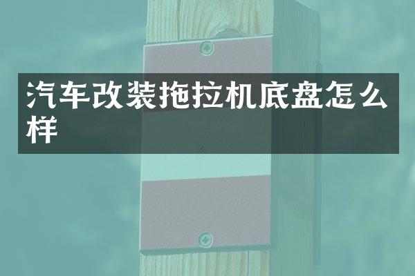 汽车改装拖拉机底盘怎么样
