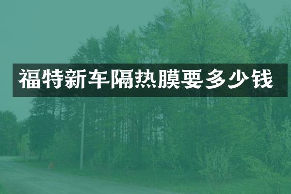 福特新车隔热膜要多少钱