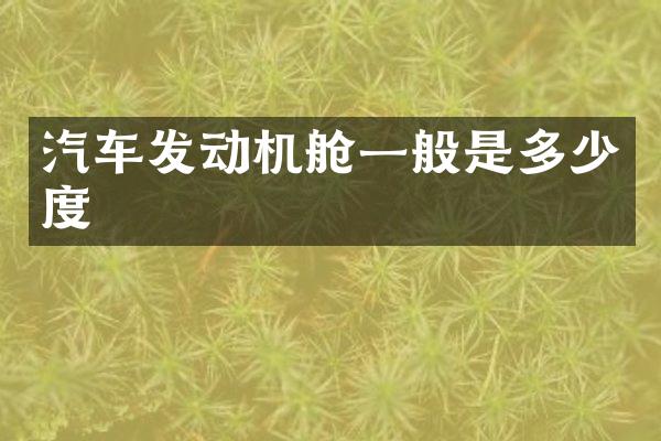 汽车发动机舱一般是多少度