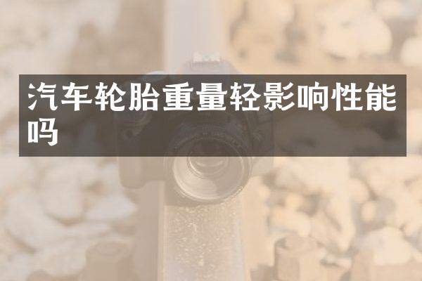 汽车轮胎重量轻影响性能吗