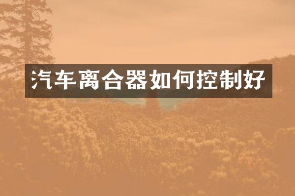 汽车离合器如何控制好