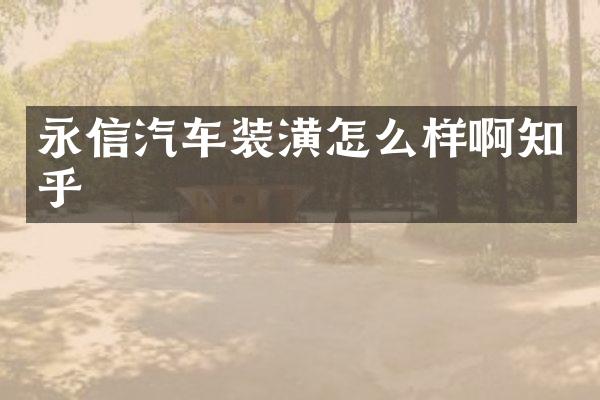 永信汽车装潢怎么样啊知乎