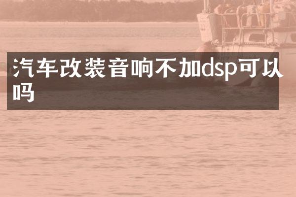 汽车改装音响不加dsp可以吗