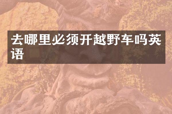 去哪里必须开越野车吗英语